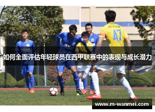 如何全面评估年轻球员在西甲联赛中的表现与成长潜力