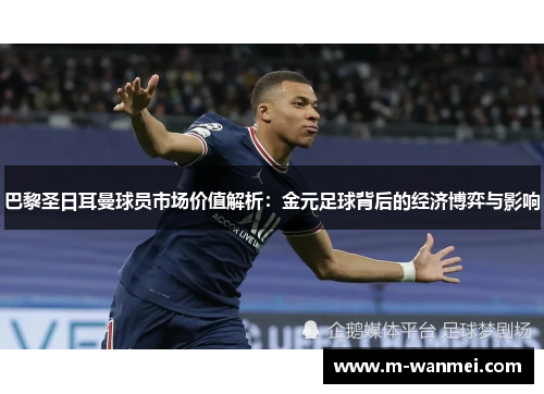 巴黎圣日耳曼球员市场价值解析：金元足球背后的经济博弈与影响