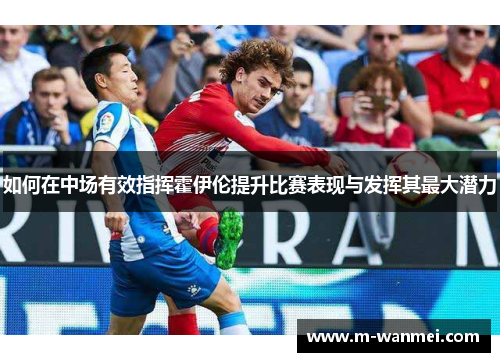 如何在中场有效指挥霍伊伦提升比赛表现与发挥其最大潜力