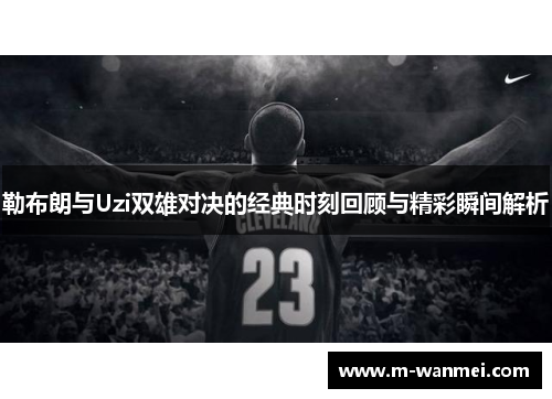 勒布朗与Uzi双雄对决的经典时刻回顾与精彩瞬间解析