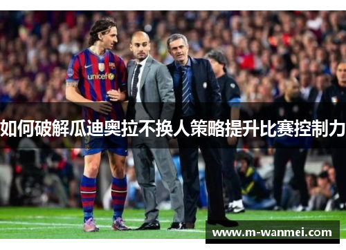 如何破解瓜迪奥拉不换人策略提升比赛控制力