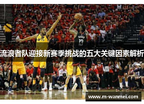流浪者队迎接新赛季挑战的五大关键因素解析