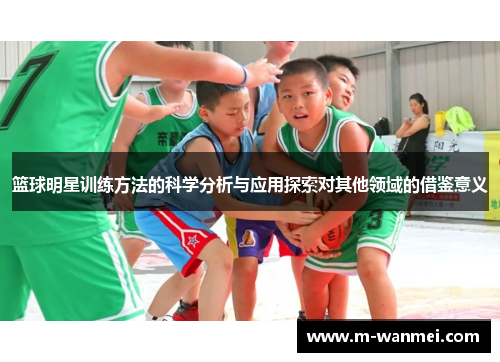 篮球明星训练方法的科学分析与应用探索对其他领域的借鉴意义
