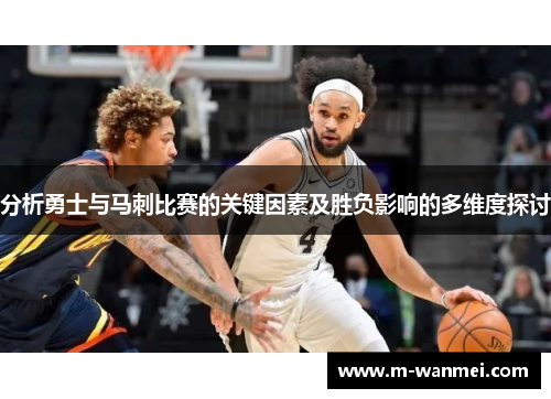 分析勇士与马刺比赛的关键因素及胜负影响的多维度探讨