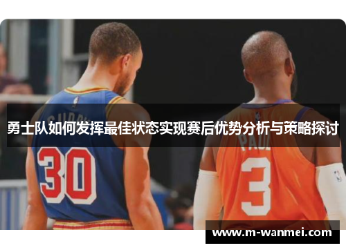 勇士队如何发挥最佳状态实现赛后优势分析与策略探讨