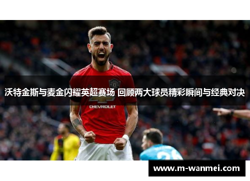 沃特金斯与麦金闪耀英超赛场 回顾两大球员精彩瞬间与经典对决