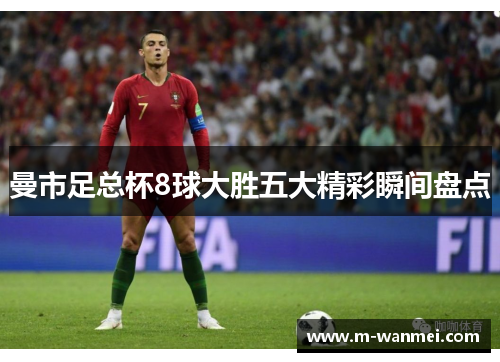 曼市足总杯8球大胜五大精彩瞬间盘点