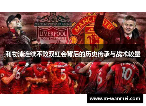 利物浦连续不败双红会背后的历史传承与战术较量