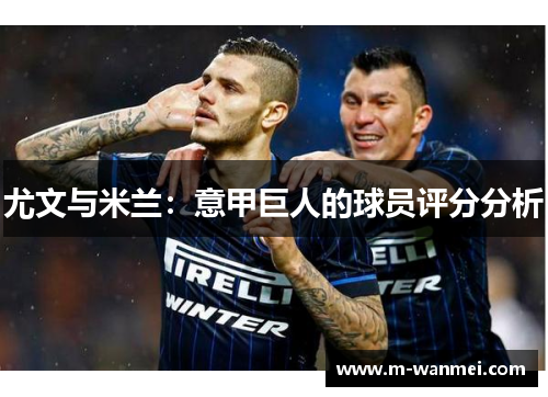 尤文与米兰：意甲巨人的球员评分分析