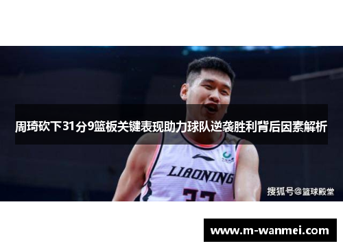 周琦砍下31分9篮板关键表现助力球队逆袭胜利背后因素解析