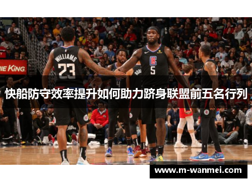 快船防守效率提升如何助力跻身联盟前五名行列