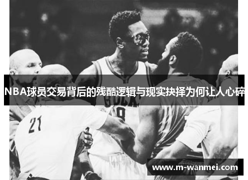 NBA球员交易背后的残酷逻辑与现实抉择为何让人心碎