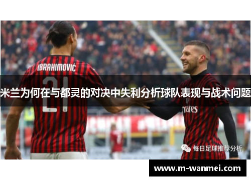 米兰为何在与都灵的对决中失利分析球队表现与战术问题