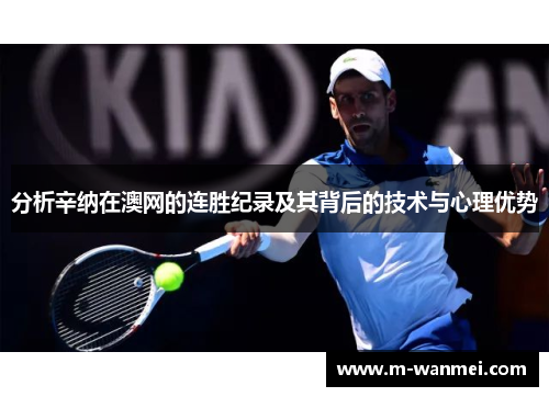 分析辛纳在澳网的连胜纪录及其背后的技术与心理优势