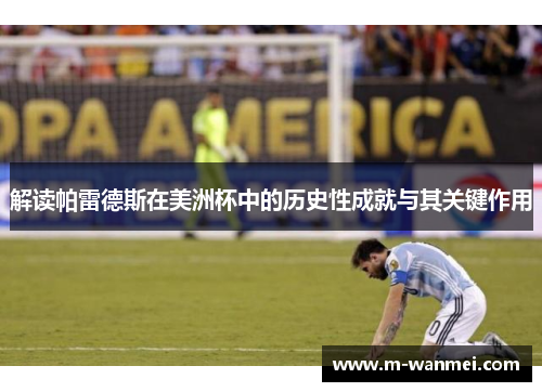 解读帕雷德斯在美洲杯中的历史性成就与其关键作用