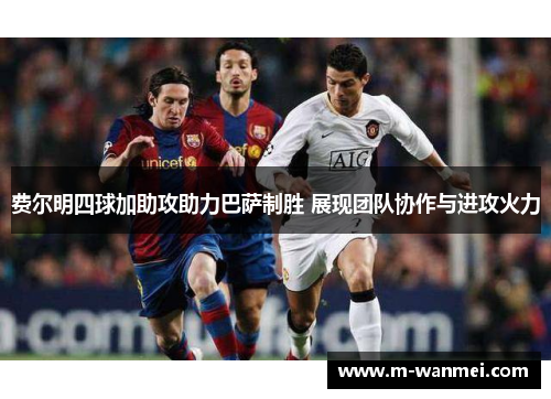 费尔明四球加助攻助力巴萨制胜 展现团队协作与进攻火力