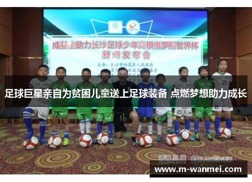 足球巨星亲自为贫困儿童送上足球装备 点燃梦想助力成长