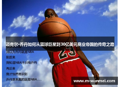 迈克尔·乔丹如何从篮球巨星到30亿美元商业帝国的传奇之路