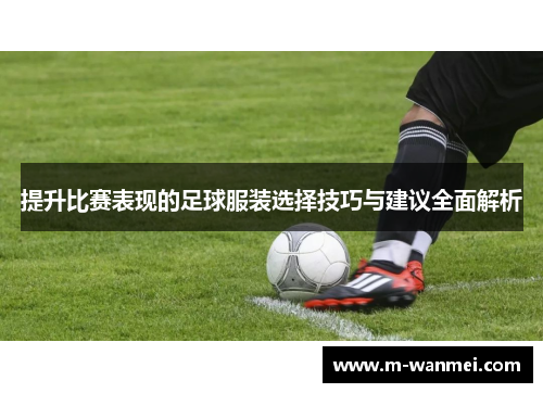 提升比赛表现的足球服装选择技巧与建议全面解析