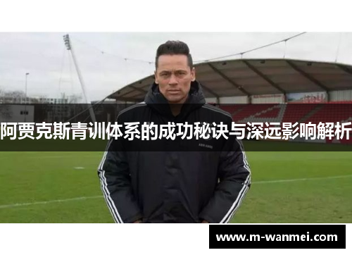 阿贾克斯青训体系的成功秘诀与深远影响解析