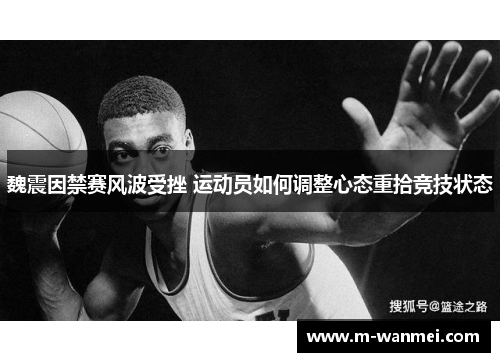 魏震因禁赛风波受挫 运动员如何调整心态重拾竞技状态