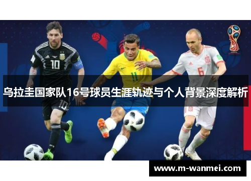 乌拉圭国家队16号球员生涯轨迹与个人背景深度解析